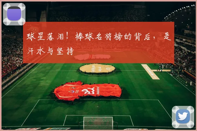 球星落泪！棒球名将榜的背后，是汗水与坚持