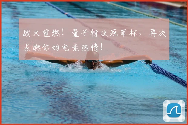 战火重燃！量子特攻冠军杯，再次点燃你的电竞热情！