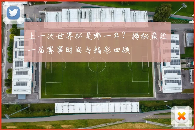 上一次世界杯是哪一年？揭秘最近一届赛事时间与精彩回顾
