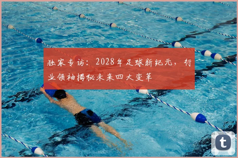 独家专访：2028年足球新纪元，行业领袖揭秘未来四大变革