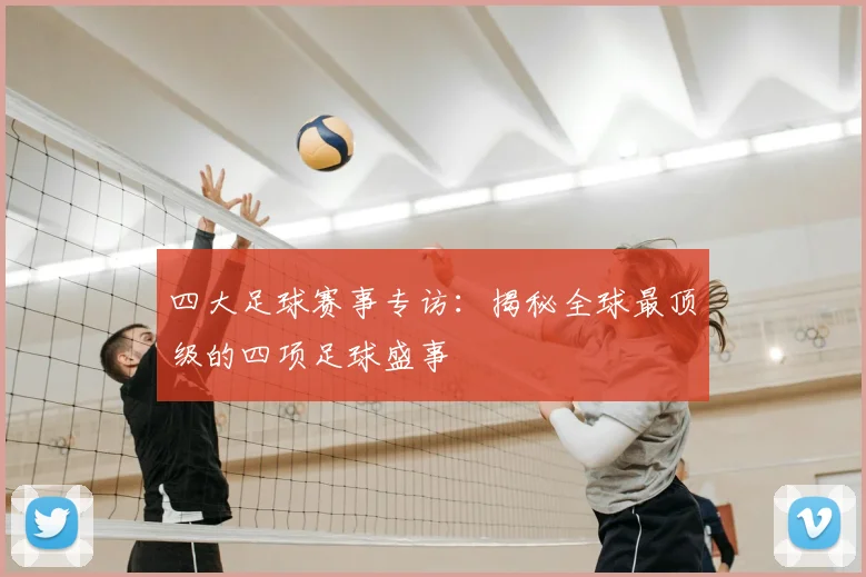 四大足球赛事专访：揭秘全球最顶级的四项足球盛事