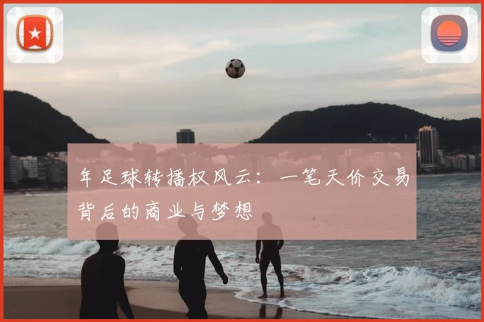 年足球转播权风云：一笔天价交易背后的商业与梦想
