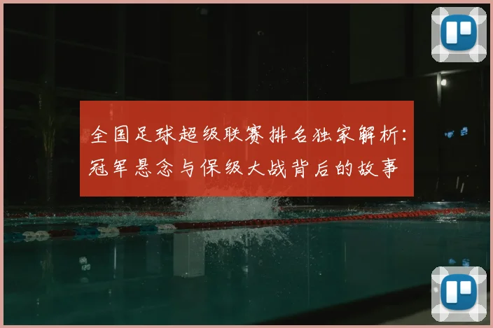 全国足球超级联赛排名独家解析：冠军悬念与保级大战背后的故事