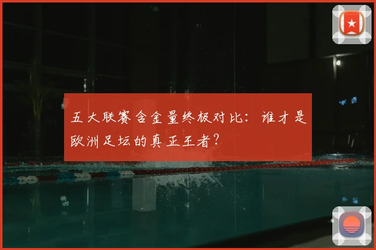 五大联赛含金量终极对比：谁才是欧洲足坛的真正王者？
