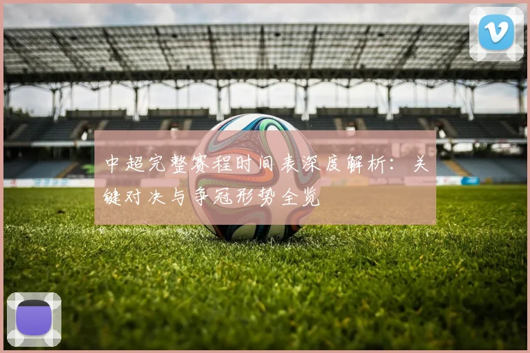 中超完整赛程时间表深度解析：关键对决与争冠形势全览
