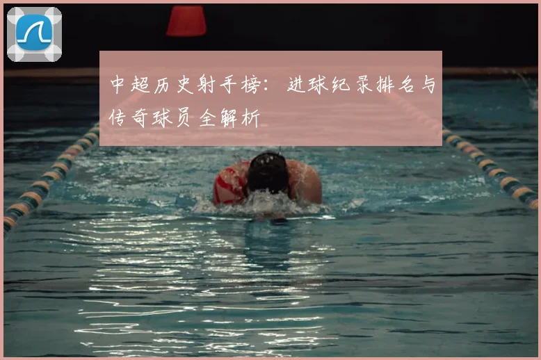 中超历史射手榜：进球纪录排名与传奇球员全解析
