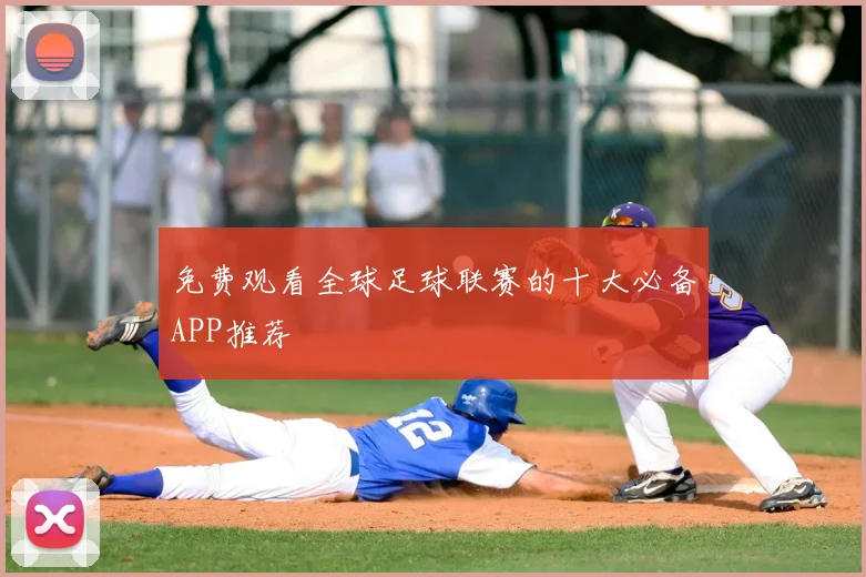 免费观看全球足球联赛的十大必备APP推荐