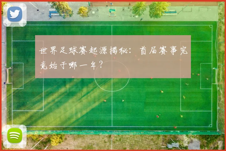 世界足球赛起源揭秘：首届赛事究竟始于哪一年？