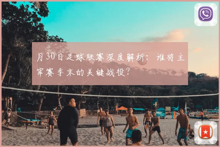 月30日足球联赛深度解析：谁将主宰赛季末的关键战役？